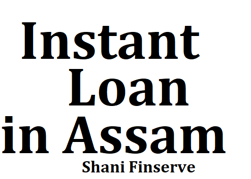 Instant Loans in Assam {Shani Finsereve}